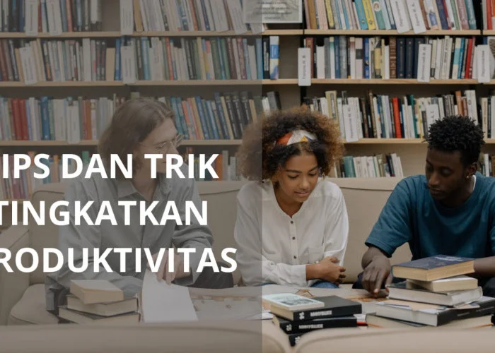 5 Tips dan Trik Efektif untuk Meningkatkan Produktivitas Sehari-hari