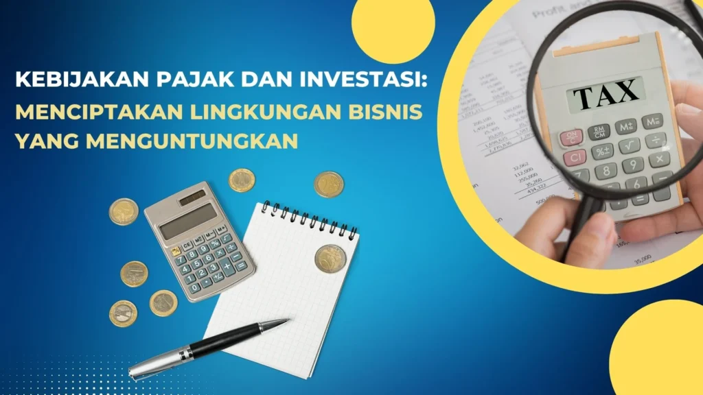 Kebijakan Pajak dan Investasi: Menciptakan Lingkungan Bisnis yang
